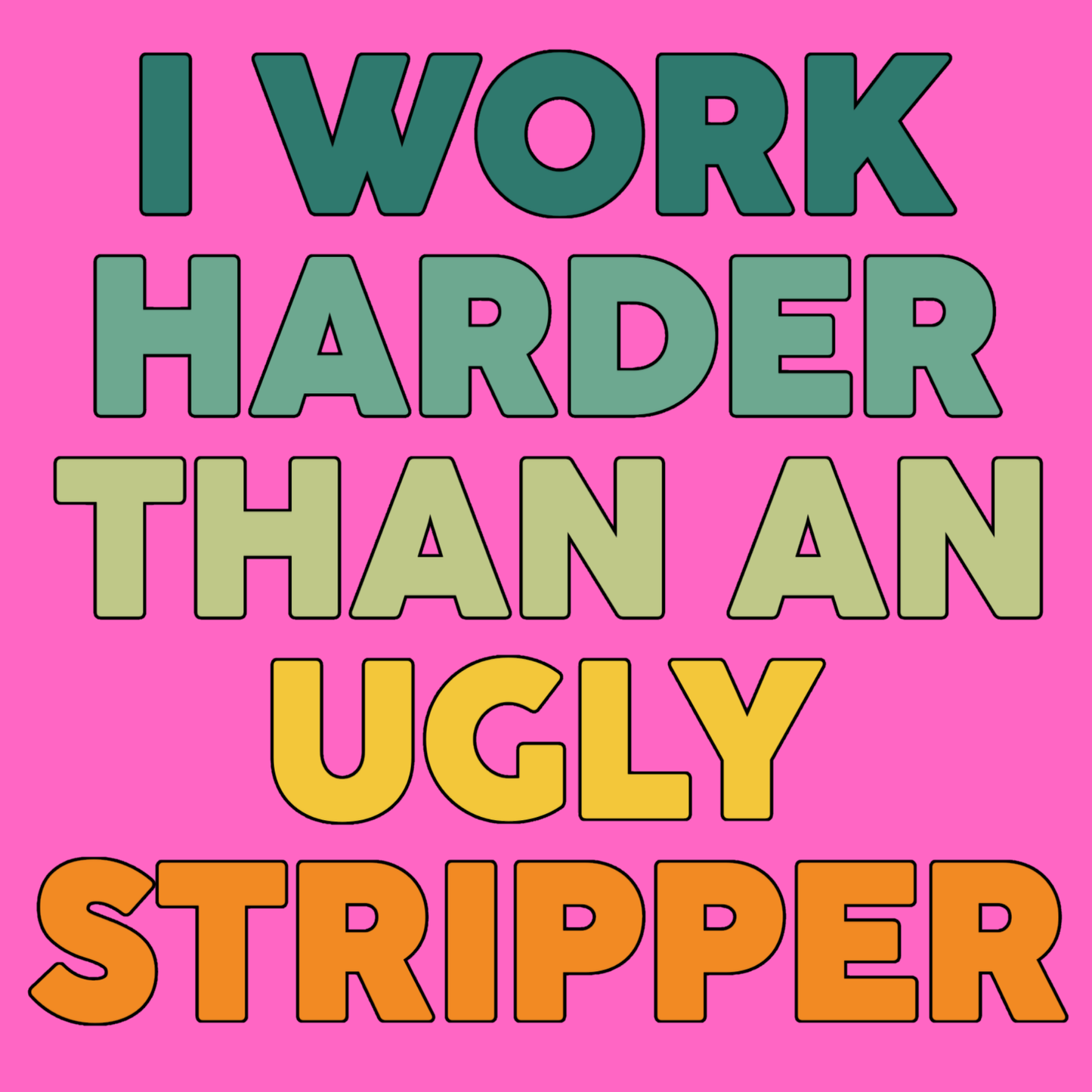 I work harder than an ugly stripper