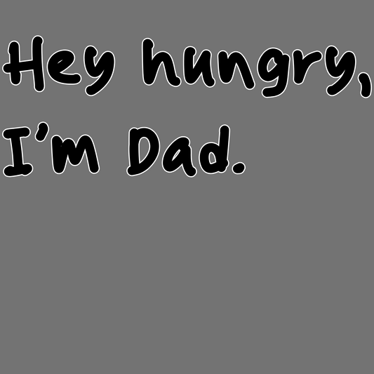 HEY HUNGRY, I'M DAD
